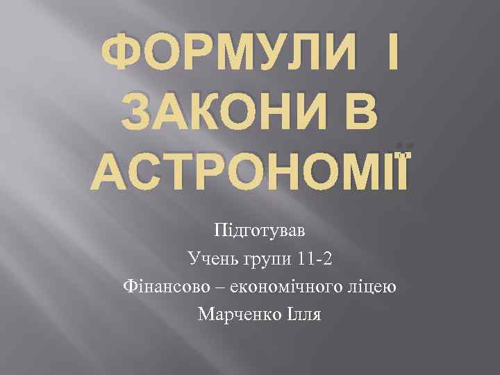 ФОРМУЛИ І ЗАКОНИ В АСТРОНОМІЇ Підготував Учень групи 11 -2 Фінансово – економічного ліцею