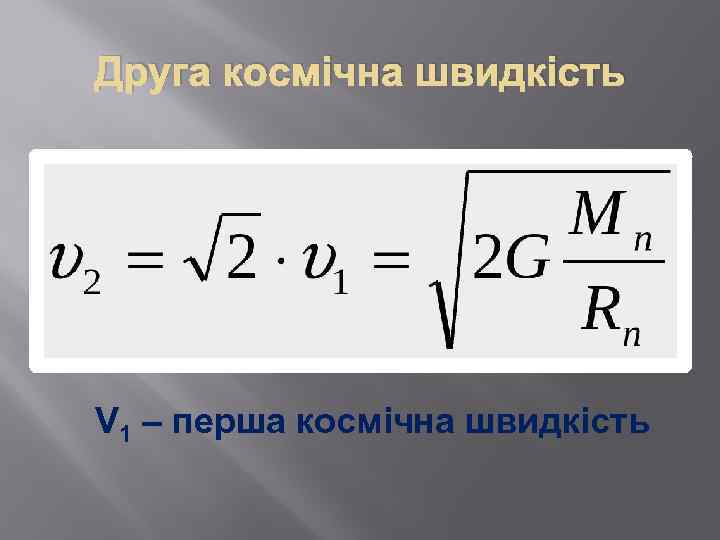 Друга космічна швидкість V 1 – перша космічна швидкість 