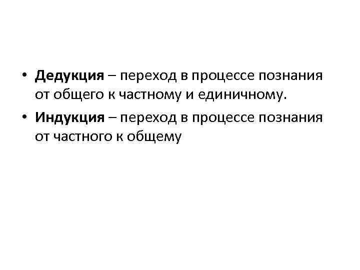  • Дедукция – переход в процессе познания от общего к частному и единичному.