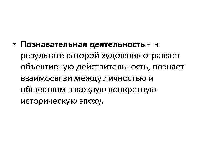  • Познавательная деятельность - в результате которой художник отражает объективную действительность, познает взаимосвязи