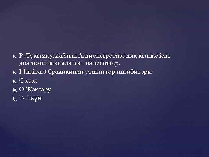  P- Тұқымқуалайтын Ангионевротикалық квинке ісігі диагнозы нақтыланған пациенттер. I-Icatibant брадикинин рецепттор ингибиторы C-жоқ