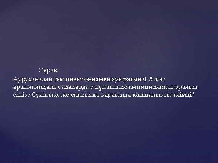 Сұрақ Ауруханадан тыс пневмониямен ауыратын 0– 5 жас аралыгындағы балаларда 5 күн ішінде ампициллинді