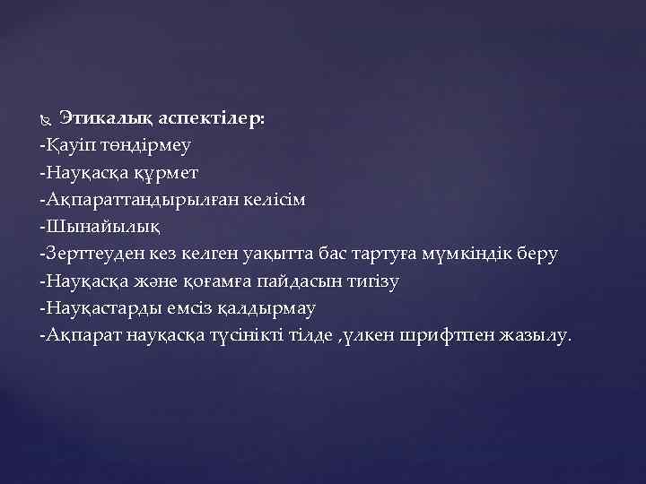 Этикалық аспектілер: -Қауіп төндірмеу -Науқасқа құрмет -Ақпараттандырылған келісім -Шынайылық -Зерттеуден кез келген уақытта бас