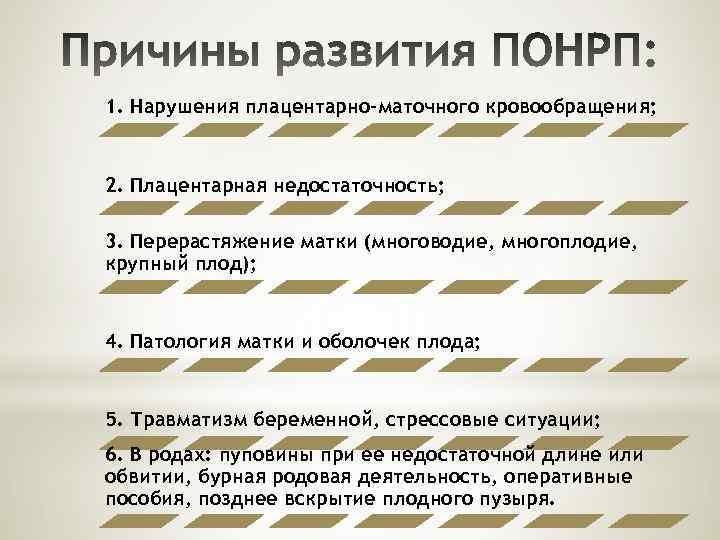 1. Нарушения плацентарно-маточного кровообращения; 2. Плацентарная недостаточность; 3. Перерастяжение матки (многоводие, многоплодие, крупный плод);