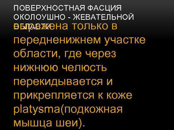 ПОВЕРХНОСТНАЯ ФАСЦИЯ ОКОЛОУШНО - ЖЕВАТЕЛЬНОЙ ОБЛАСТИ выражена только в передненижнем участке области, где через