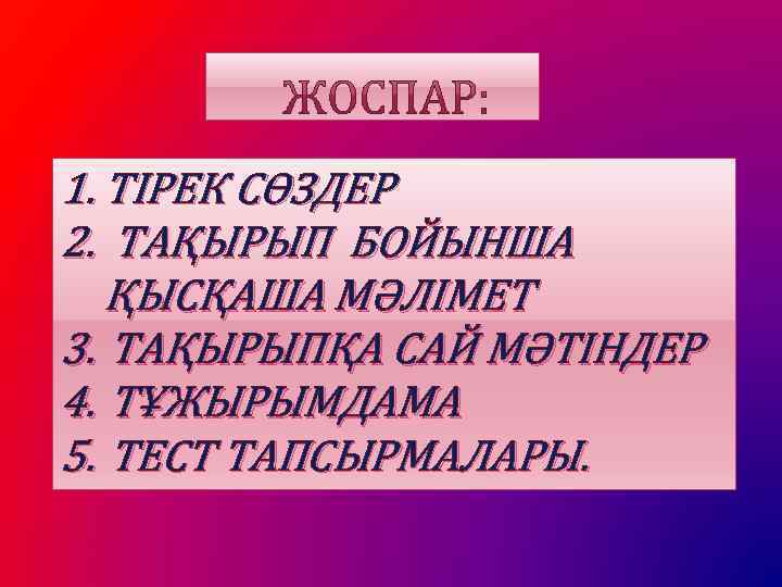 1. ТІРЕК СӨЗДЕР 2. ТАҚЫРЫП БОЙЫНША ҚЫСҚАША МӘЛІМЕТ 3. ТАҚЫРЫПҚА САЙ МӘТІНДЕР 4. ТҰЖЫРЫМДАМА