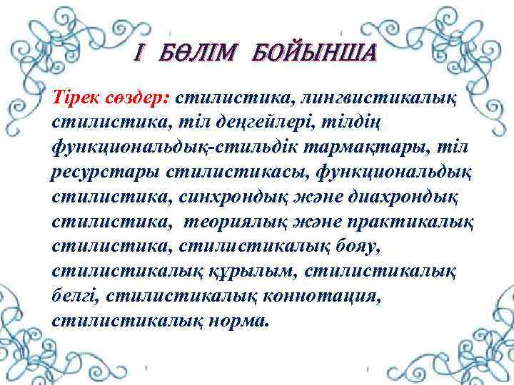 I БӨЛІМ БОЙЫНША Тірек сөздер: стилистика, лингвистикалық стилистика, тіл деңгейлері, тілдің функциональдық-стильдік тармақтары, тіл