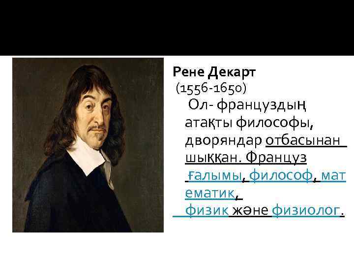 Рене Декарт (1556 -1650) Ол- француздың атақты философы, дворяндар отбасынан шыққан. Француз ғалымы, философ,