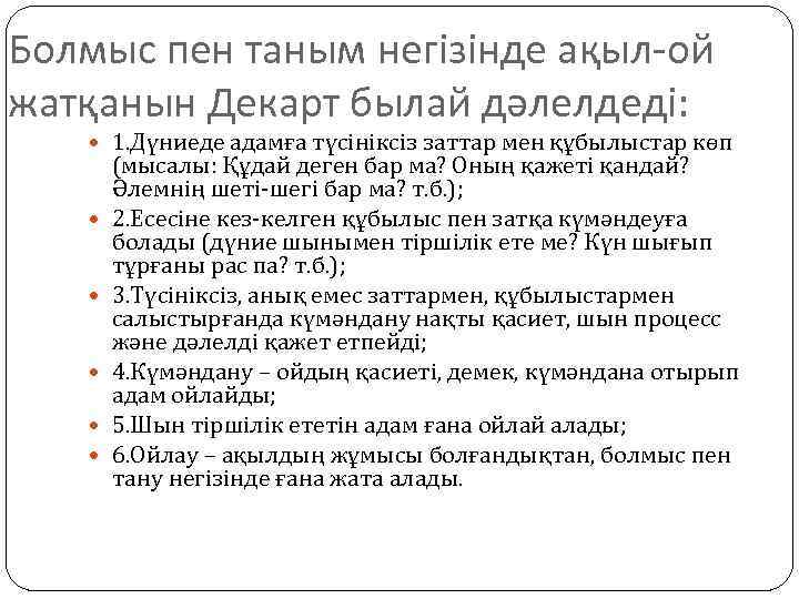 Болмыс пен таным негізінде ақыл-ой жатқанын Декарт былай дәлелдеді: 1. Дүниеде адамға түсініксіз заттар