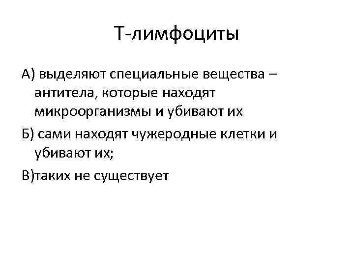 Т-лимфоциты А) выделяют специальные вещества – антитела, которые находят микроорганизмы и убивают их Б)