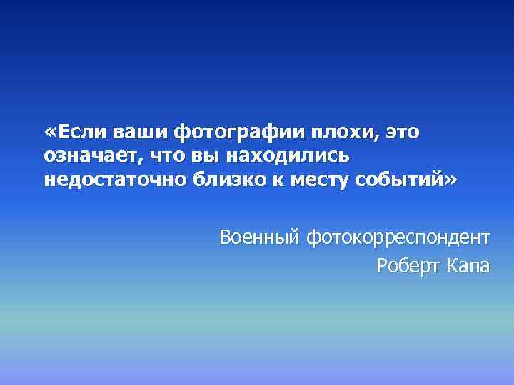  «Если ваши фотографии плохи, это означает, что вы находились недостаточно близко к месту