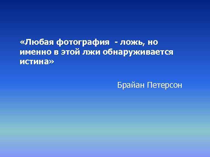  «Любая фотография - ложь, но именно в этой лжи обнаруживается истина» Брайан Петерсон
