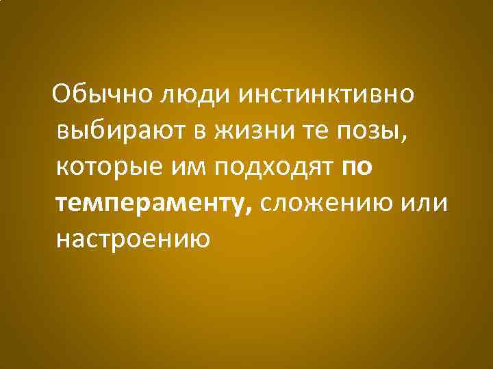 Обычно люди инстинктивно выбирают в жизни те позы, которые им подходят по темпераменту, сложению
