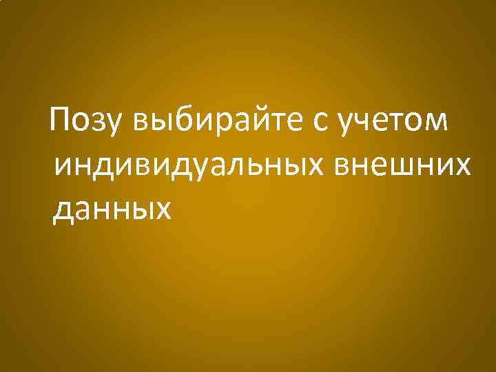Позу выбирайте с учетом индивидуальных внешних данных 