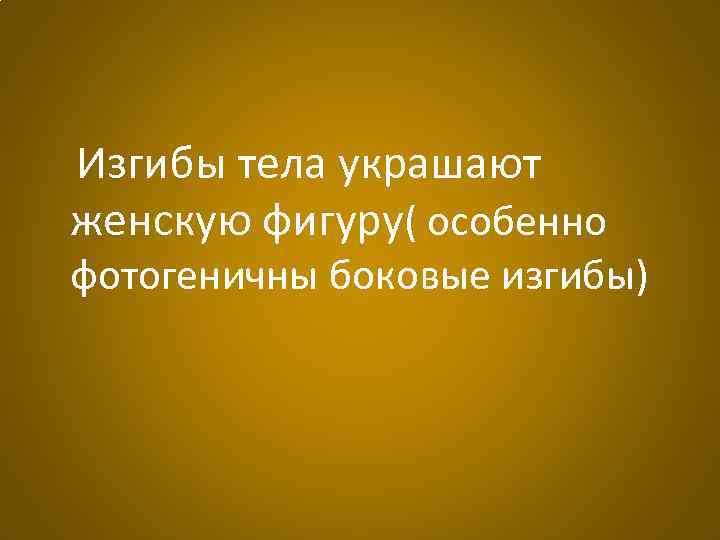 Изгибы тела украшают женскую фигуру( особенно фотогеничны боковые изгибы) 