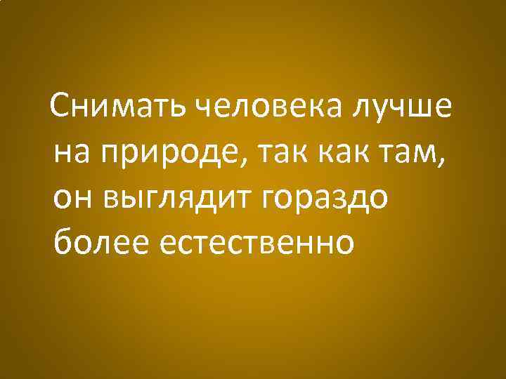 Снимать человека лучше на природе, так как там, он выглядит гораздо более естественно 