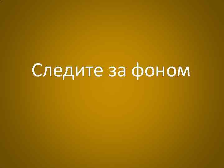 Следите за фоном 