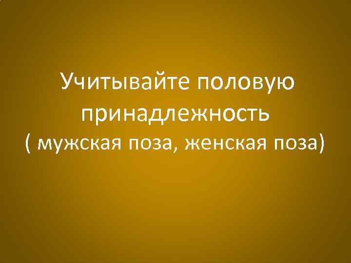 Учитывайте половую принадлежность ( мужская поза, женская поза) 
