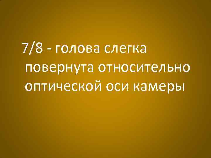 7/8 - голова слегка повернута относительно оптической оси камеры 