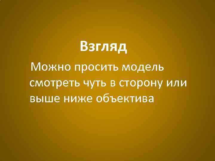 Взгляд Можно просить модель смотреть чуть в сторону или выше ниже объектива 