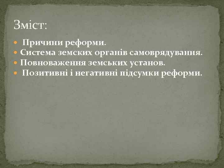 Зміст: Причини реформи. Система земских органів самоврядування. Повноваження земських установ. Позитивні і негативні підсумки