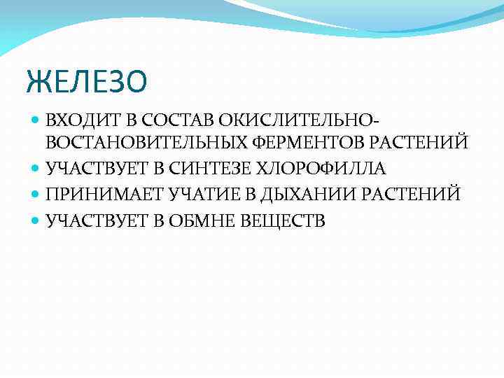 ЖЕЛЕЗО ВХОДИТ В СОСТАВ ОКИСЛИТЕЛЬНОВОСТАНОВИТЕЛЬНЫХ ФЕРМЕНТОВ РАСТЕНИЙ УЧАСТВУЕТ В СИНТЕЗЕ ХЛОРОФИЛЛА ПРИНИМАЕТ УЧАТИЕ В