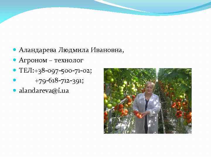  Аландарева Людмила Ивановна, Агроном – технолог ТЕЛ: +38 -097 -500 -71 -02; +79