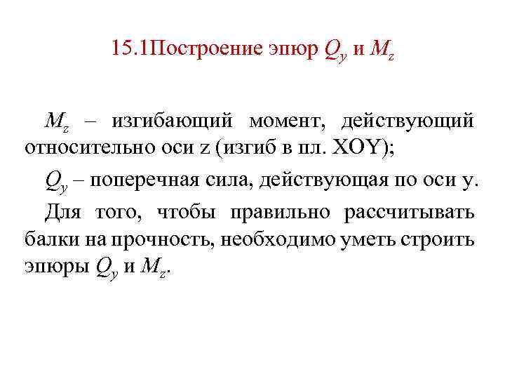 15. 1 Построение эпюр Qy и Mz Mz – изгибающий момент, действующий относительно оси