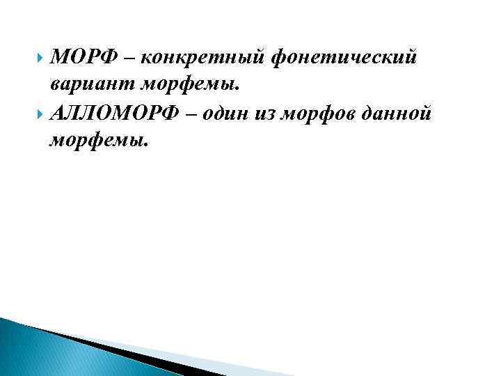 МОРФ – конкретный фонетический вариант морфемы. АЛЛОМОРФ – один из морфов данной морфемы. 