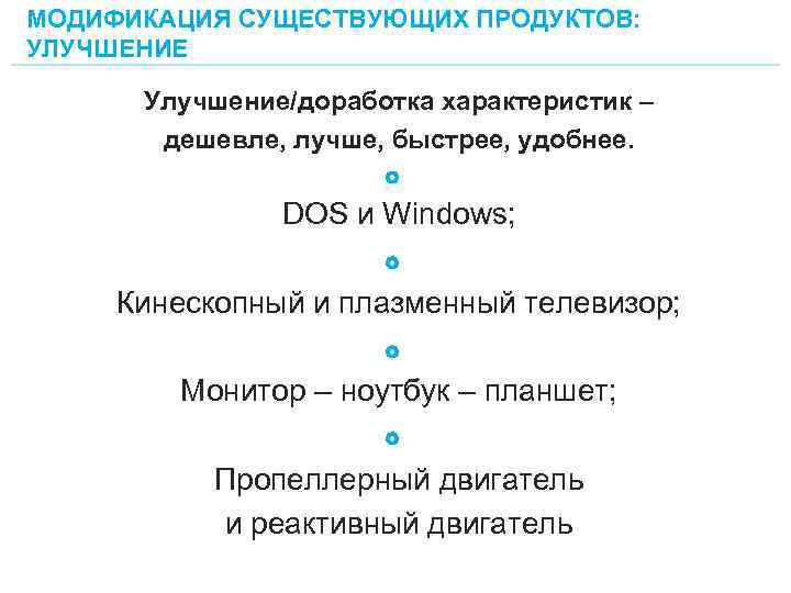 МОДИФИКАЦИЯ СУЩЕСТВУЮЩИХ ПРОДУКТОВ: УЛУЧШЕНИЕ Улучшение/доработка характеристик – дешевле, лучше, быстрее, удобнее. DOS и Windows;