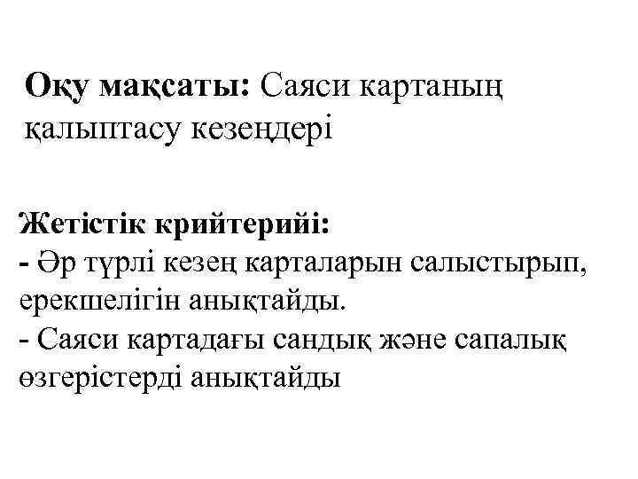 Оқу мақсаты: Саяси картаның қалыптасу кезеңдері Жетістік крийтерийі: - Әр түрлі кезең карталарын салыстырып,