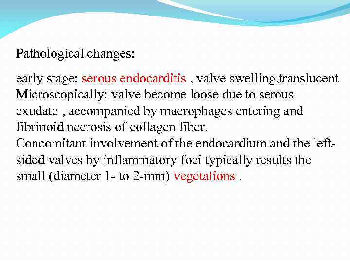 Pathological changes: early stage: serous endocarditis , valve swelling, translucent Microscopically: valve become loose