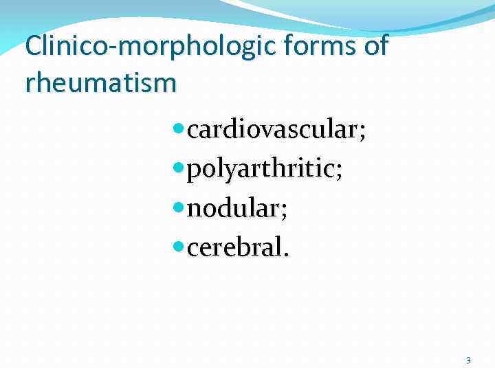 Clinico-morphologic forms of rheumatism cardiovascular; polyarthritic; nodular; cerebral. 3 