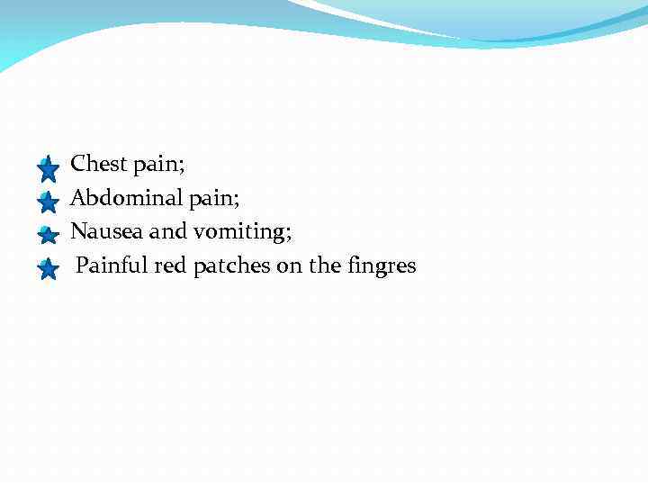  Chest pain; Abdominal pain; Nausea and vomiting; Painful red patches on the fingres
