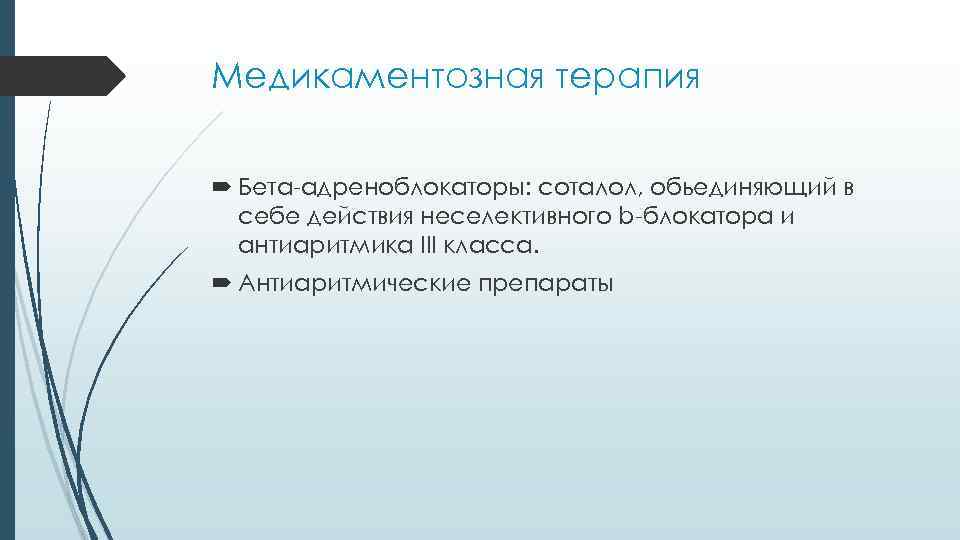 Медикаментозная терапия Бета-адреноблокаторы: соталол, обьединяющий в себе действия неселективного b-блокатора и антиаритмика III класса.