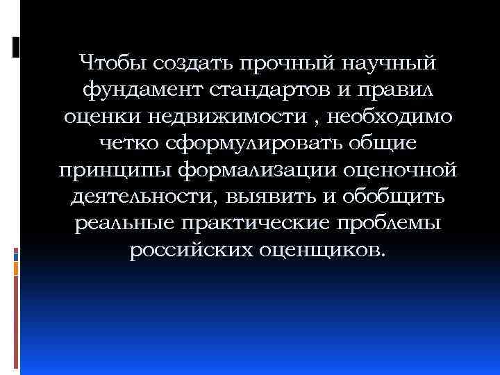 Чтобы создать прочный научный фундамент стандартов и правил оценки недвижимости , необходимо четко сформулировать