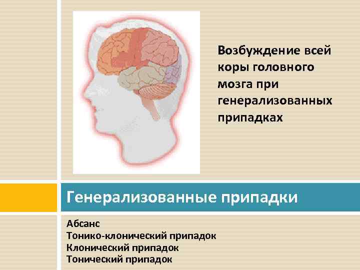 Возбуждение всей коры головного мозга при генерализованных припадках Генерализованные припадки Абсанс Тонико-клонический припадок Клонический