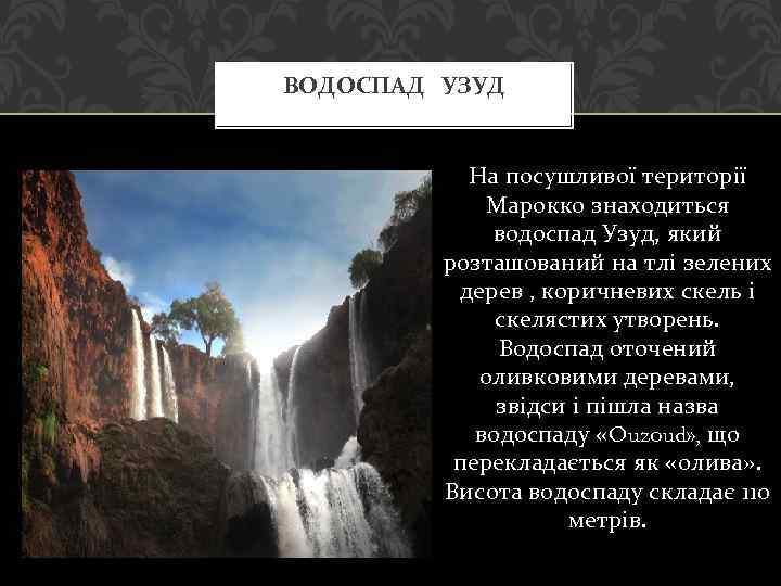 ВОДОСПАД УЗУД На посушливої території Марокко знаходиться водоспад Узуд, який розташований на тлі зелених