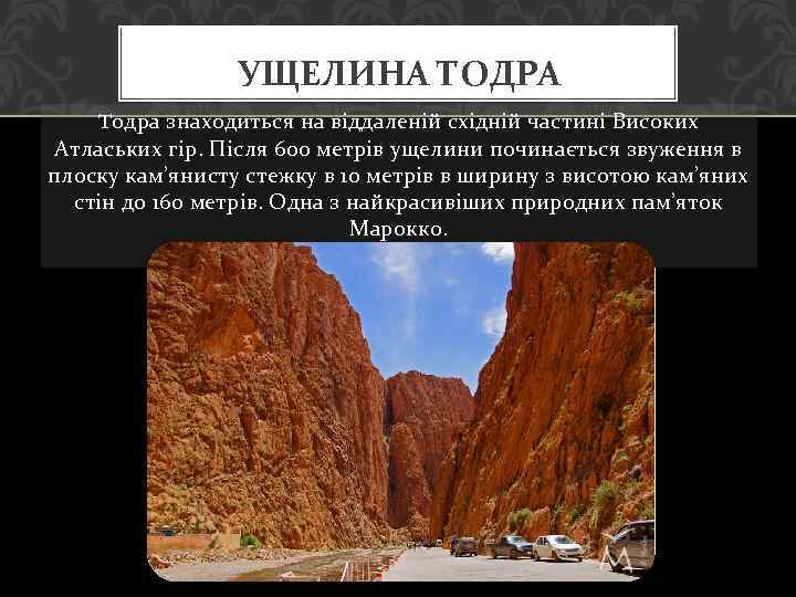УЩЕЛИНА ТОДРА Tодра знаходиться на віддаленій східній частині Високих Атлаських гір. Після 600 метрів