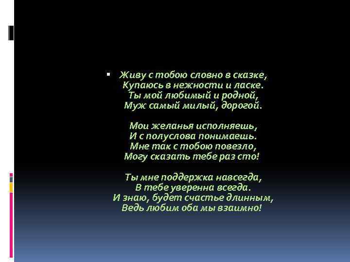  Живу с тобою словно в сказке, Купаюсь в нежности и ласке. Ты мой