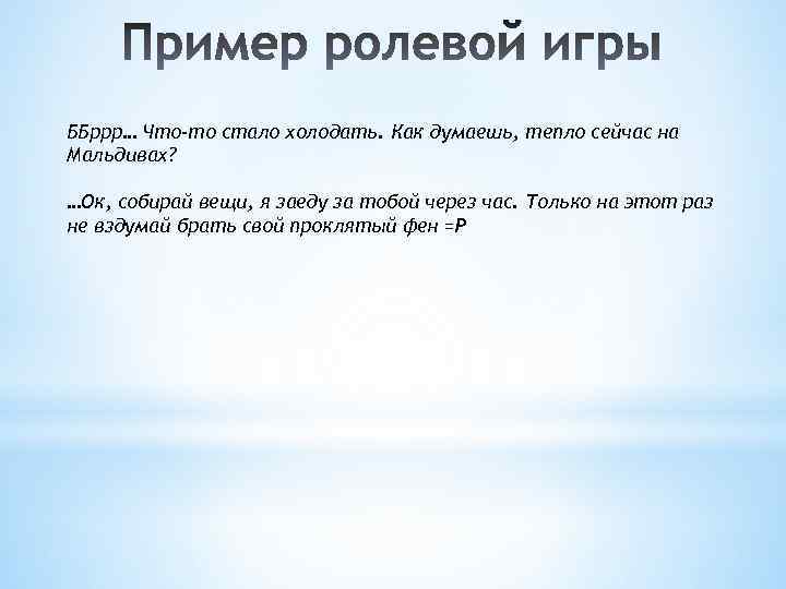 ББррр… Что-то стало холодать. Как думаешь, тепло сейчас на Мальдивах? …Ок, собирай вещи, я