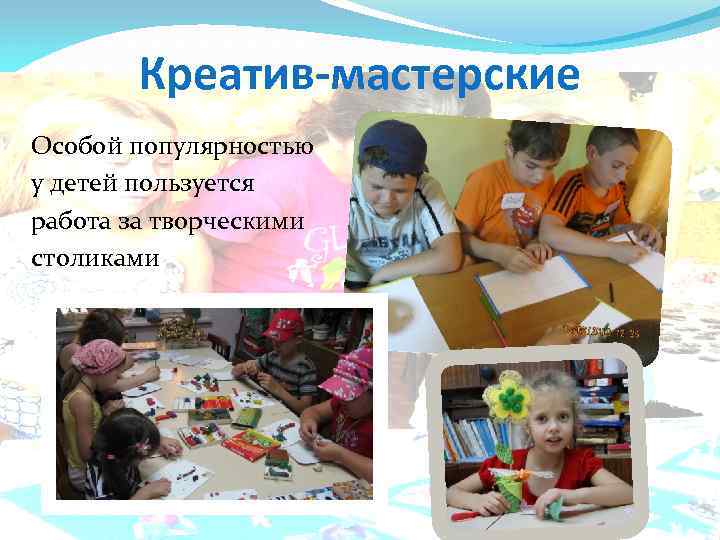 Креатив-мастерские Особой популярностью у детей пользуется работа за творческими столиками 