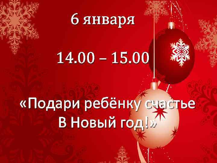 6 января 14. 00 – 15. 00 «Подари ребёнку счастье В Новый год!» 