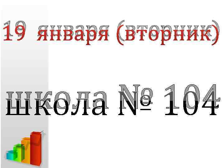 19 января (вторник) школа № 104 