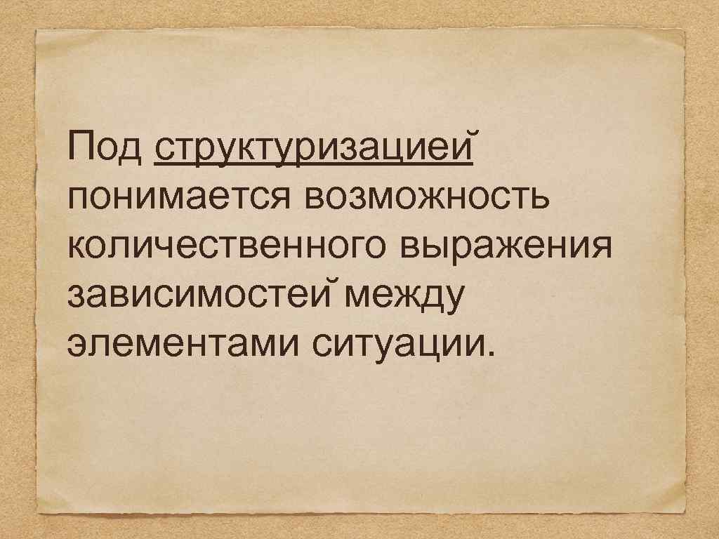 Под структуризациеи понимается возможность количественного выражения зависимостеи между элементами ситуации. 