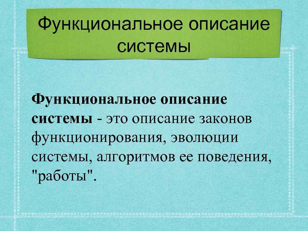 Функциональное описание системы - это описание законов функционирования, эволюции системы, алгоритмов ее поведения, 