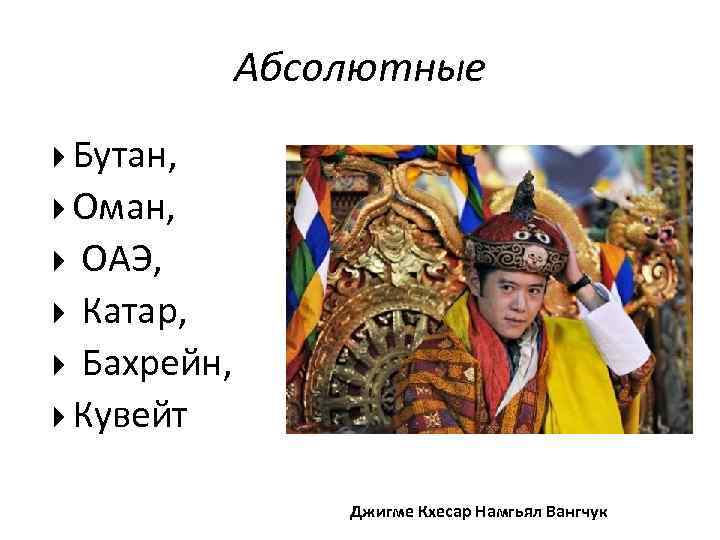 Абсолютные Бутан, Оман, ОАЭ, Катар, Бахрейн, Кувейт Джигме Кхесар Намгьял Вангчук 