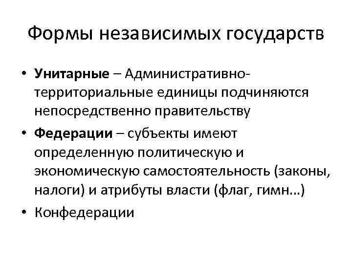 Формы независимых государств • Унитарные – Административнотерриториальные единицы подчиняются непосредственно правительству • Федерации –