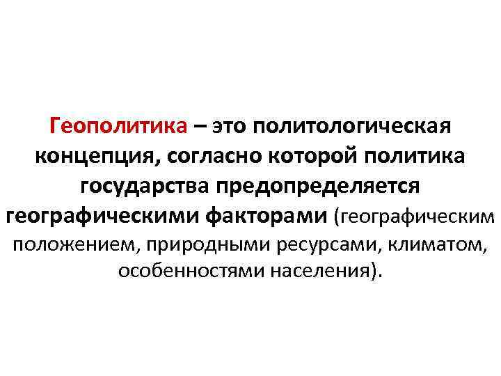 Геополитика – это политологическая концепция, согласно которой политика государства предопределяется географическими факторами (географическим положением,