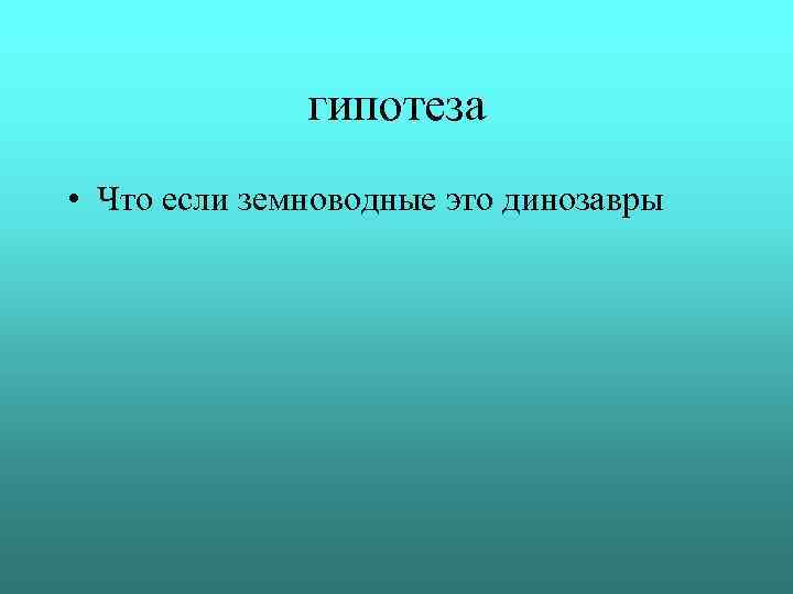 гипотеза • Что если земноводные это динозавры 